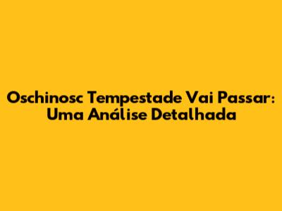 Oschinosc Tempestade Vai Passar: Uma Análise Detalhada