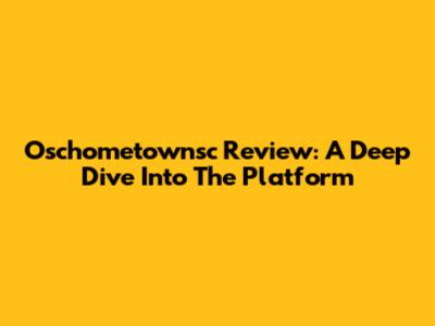 Oschometownsc Review: A Deep Dive Into The Platform