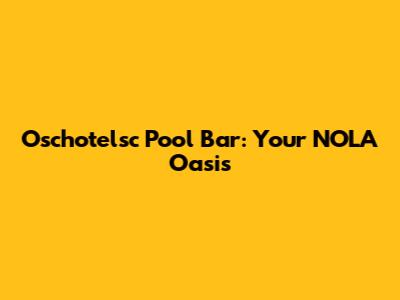 Oschotelsc Pool Bar: Your NOLA Oasis