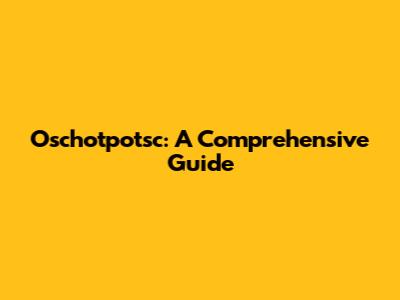 Oschotpotsc: A Comprehensive Guide