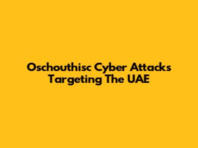 Oschouthisc Cyber Attacks Targeting The UAE