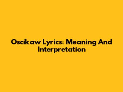 Oscikaw Lyrics: Meaning And Interpretation