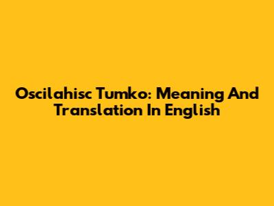 Oscilahisc Tumko: Meaning And Translation In English