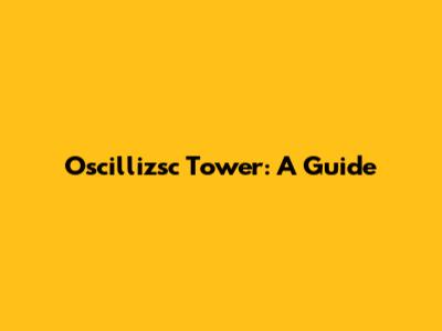 Oscillizsc Tower: A Guide