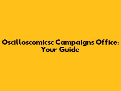 Oscilloscomicsc Campaigns Office: Your Guide