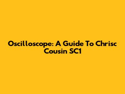 Oscilloscope: A Guide To Chrisc Cousin SC1