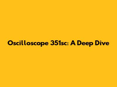 Oscilloscope 351sc: A Deep Dive