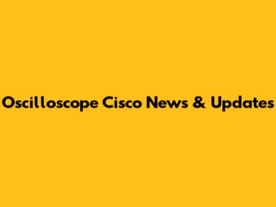 Oscilloscope Cisco News & Updates