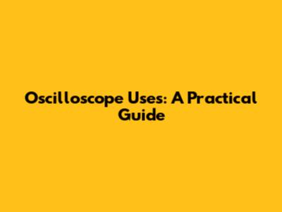 Oscilloscope Uses: A Practical Guide