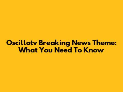 Oscillotv Breaking News Theme: What You Need To Know