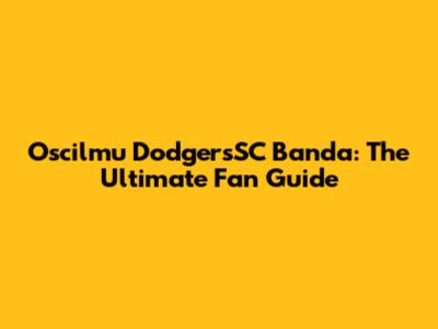 Oscilmu DodgersSC Banda: The Ultimate Fan Guide