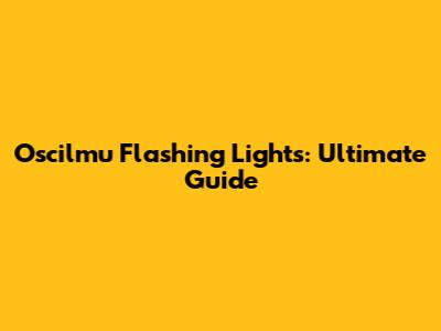 Oscilmu Flashing Lights: Ultimate Guide