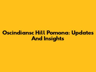 Oscindiansc Hill Pomona: Updates And Insights