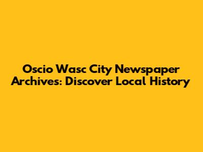 Oscio Wasc City Newspaper Archives: Discover Local History