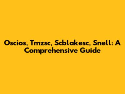 Oscios, Tmzsc, Scblakesc, Snell: A Comprehensive Guide