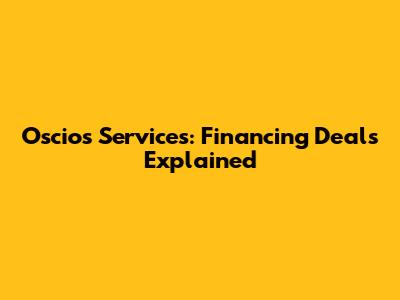 Oscios Services: Financing Deals Explained