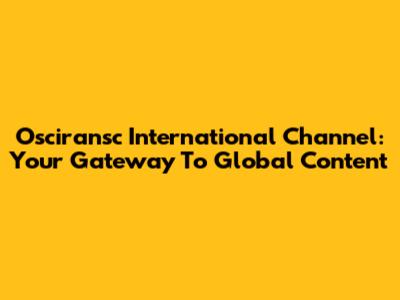Osciransc International Channel: Your Gateway To Global Content