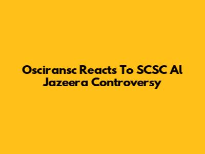 Osciransc Reacts To SCSC Al Jazeera Controversy
