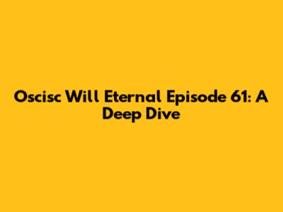 Oscisc Will Eternal Episode 61: A Deep Dive