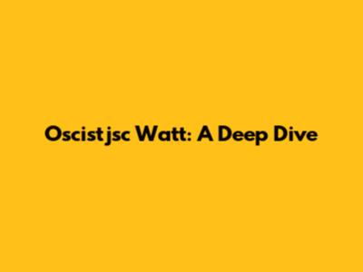 Oscistjsc Watt: A Deep Dive