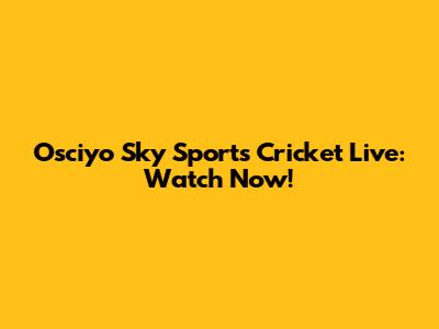Osciyo Sky Sports Cricket Live: Watch Now!
