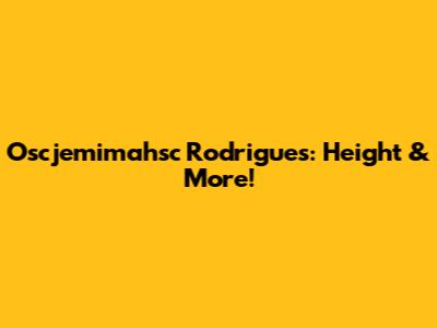 Oscjemimahsc Rodrigues: Height & More!