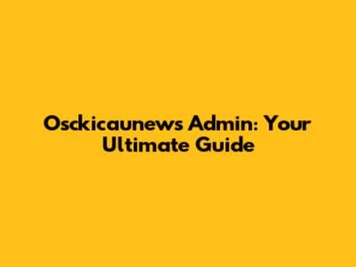 Osckicaunews Admin: Your Ultimate Guide