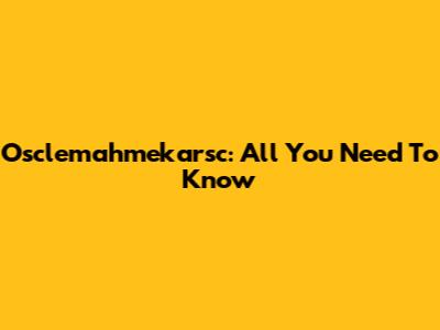 Osclemahmekarsc: All You Need To Know