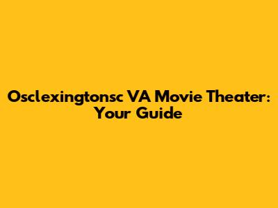 Osclexingtonsc VA Movie Theater: Your Guide
