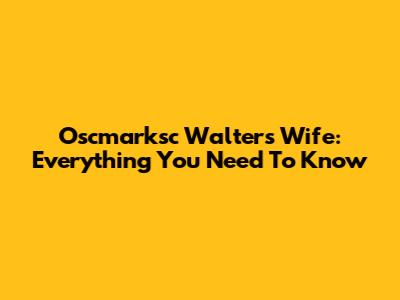 Oscmarksc Walters Wife: Everything You Need To Know