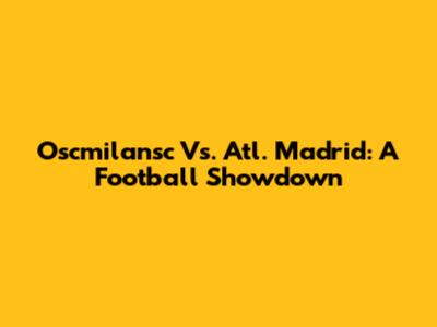 Oscmilansc Vs. Atl. Madrid: A Football Showdown