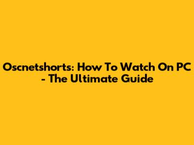 Oscnetshorts: How To Watch On PC - The Ultimate Guide