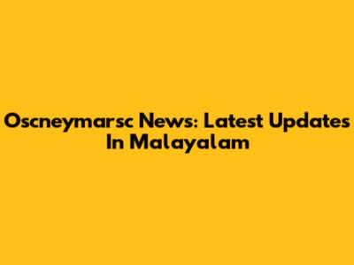 Oscneymarsc News: Latest Updates In Malayalam