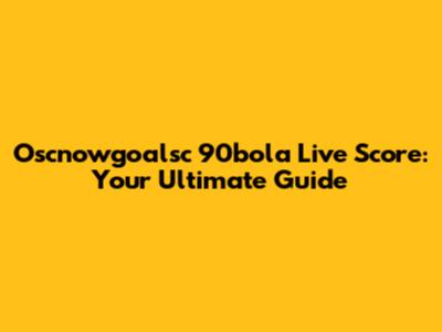 Oscnowgoalsc 90bola Live Score: Your Ultimate Guide