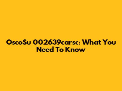 OscoSu 002639carsc: What You Need To Know