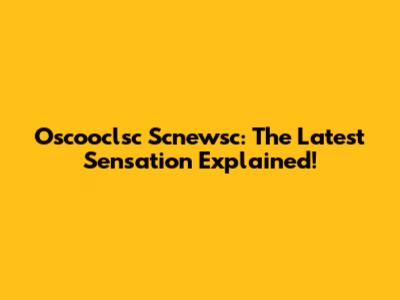 Oscooclsc Scnewsc: The Latest Sensation Explained!