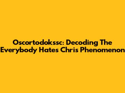 Oscortodokssc: Decoding The 'Everybody Hates Chris' Phenomenon