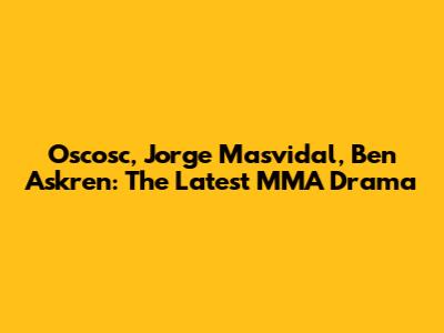 Oscosc, Jorge Masvidal, Ben Askren: The Latest MMA Drama
