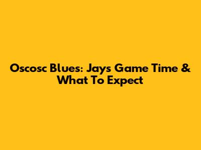 Oscosc Blues: Jays Game Time & What To Expect
