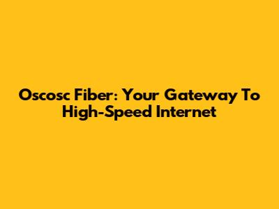 Oscosc Fiber: Your Gateway To High-Speed Internet