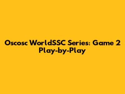Oscosc WorldSSC Series: Game 2 Play-by-Play