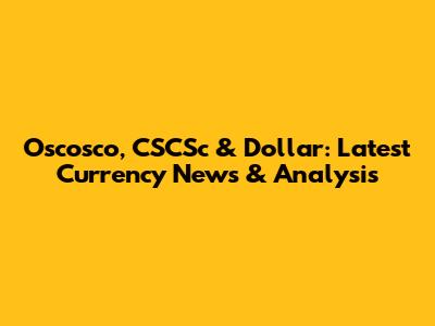 Oscosco, CSCSc & Dollar: Latest Currency News & Analysis