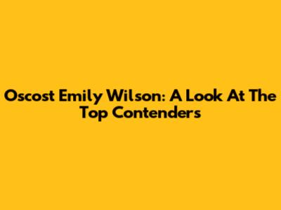 Oscost Emily Wilson: A Look At The Top Contenders