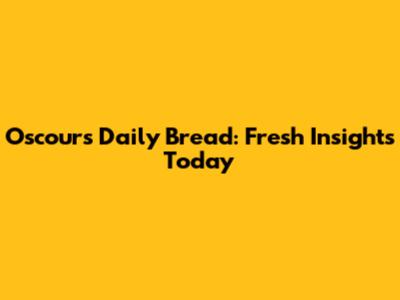 Oscour's Daily Bread: Fresh Insights Today