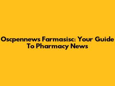 Oscpennews Farmasisc: Your Guide To Pharmacy News