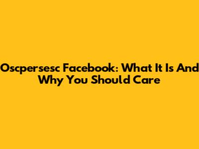 Oscpersesc Facebook: What It Is And Why You Should Care