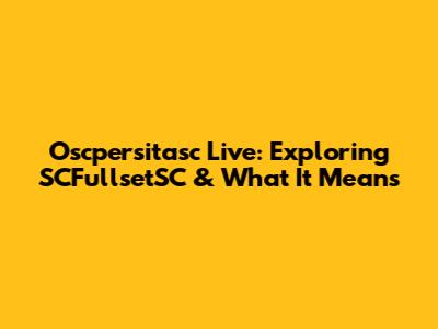 Oscpersitasc Live: Exploring SCFullsetSC & What It Means