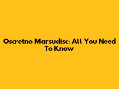 Oscretno Marsudisc: All You Need To Know