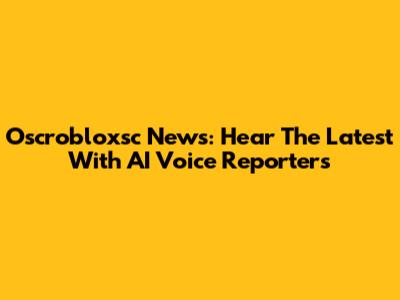 Oscrobloxsc News: Hear The Latest With AI Voice Reporters
