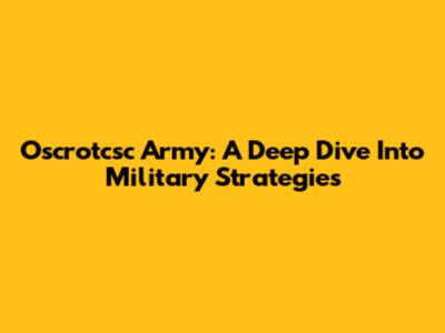 Oscrotcsc Army: A Deep Dive Into Military Strategies
